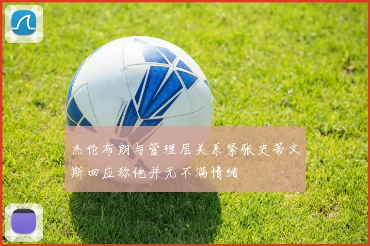 杰伦布朗与管理层关系紧张史蒂文斯回应称他并无不满情绪