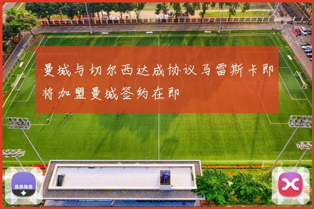 曼城与切尔西达成协议马雷斯卡即将加盟曼城签约在即