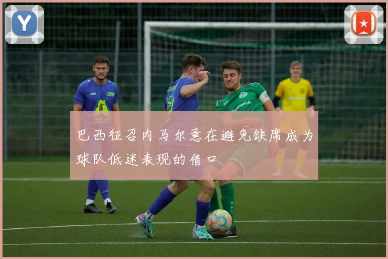 巴西征召内马尔意在避免缺席成为球队低迷表现的借口