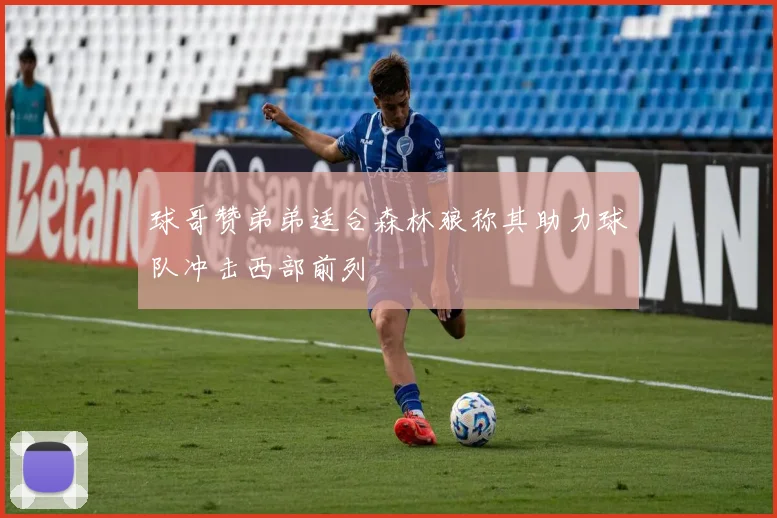 球哥赞弟弟适合森林狼称其助力球队冲击西部前列