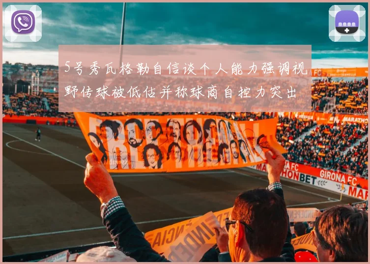 5号秀瓦格勒自信谈个人能力强调视野传球被低估并称球商自控力突出