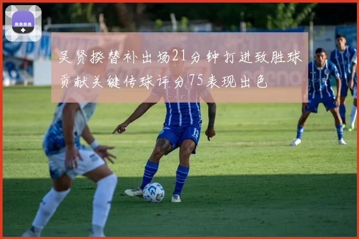 吴贤揆替补出场21分钟打进致胜球贡献关键传球评分75表现出色