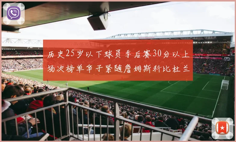 历史25岁以下球员季后赛30分以上场次榜单华子紧随詹姆斯科比杜兰特之后