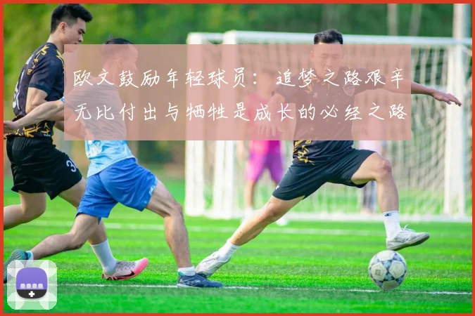 欧文鼓励年轻球员：追梦之路艰辛无比付出与牺牲是成长的必经之路