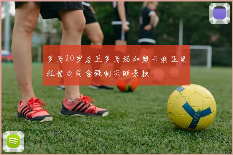 罗马20岁后卫罗马诺加盟卡利亚里租借合同含强制买断条款