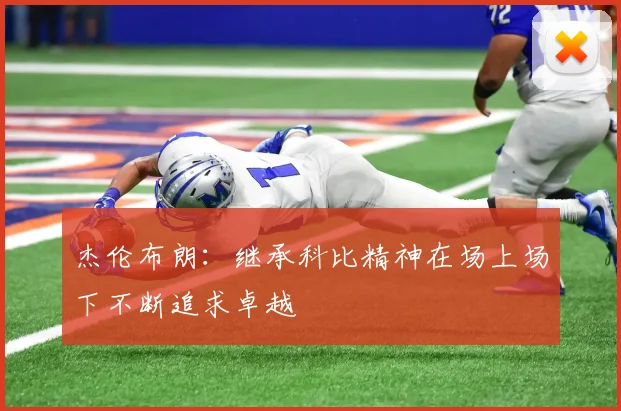 杰伦布朗：继承科比精神在场上场下不断追求卓越