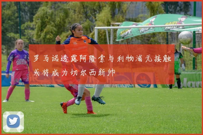 罗马诺透露阿隆索与利物浦无接触或将成为切尔西新帅