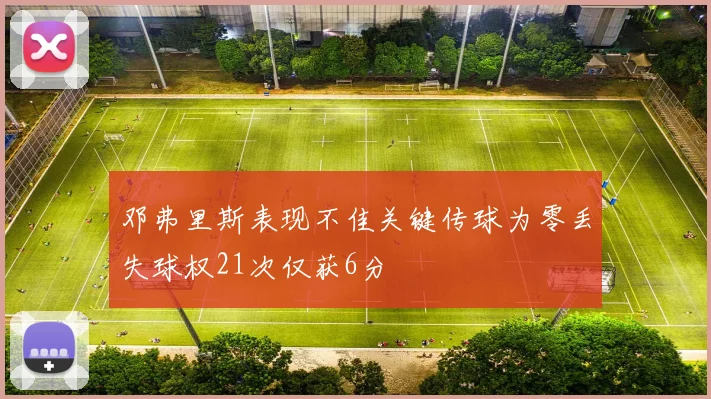 邓弗里斯表现不佳关键传球为零丢失球权21次仅获6分