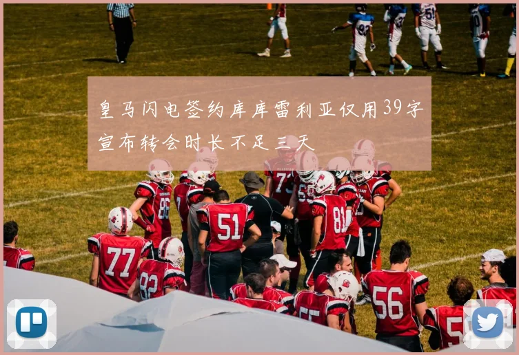 皇马闪电签约库库雷利亚仅用39字宣布转会时长不足三天