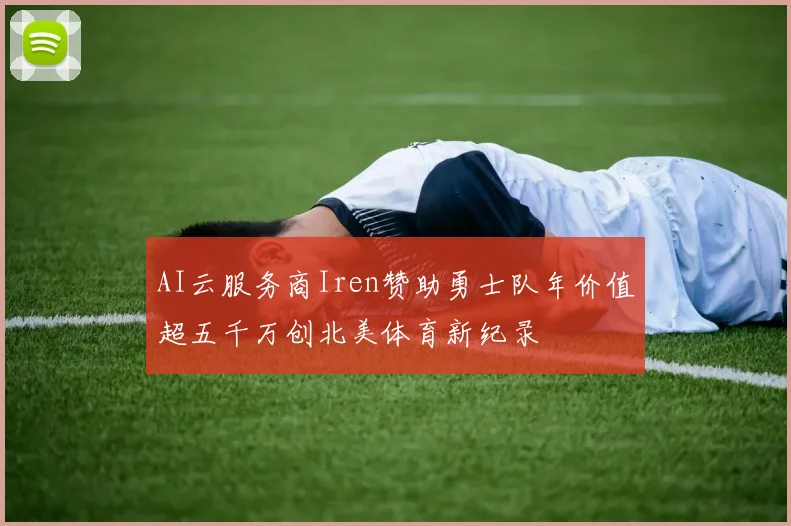 AI云服务商Iren赞助勇士队年价值超五千万创北美体育新纪录