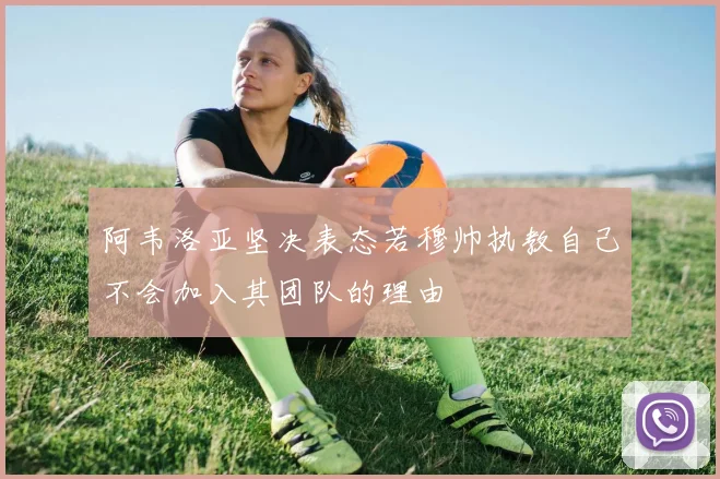 阿韦洛亚坚决表态若穆帅执教自己不会加入其团队的理由
